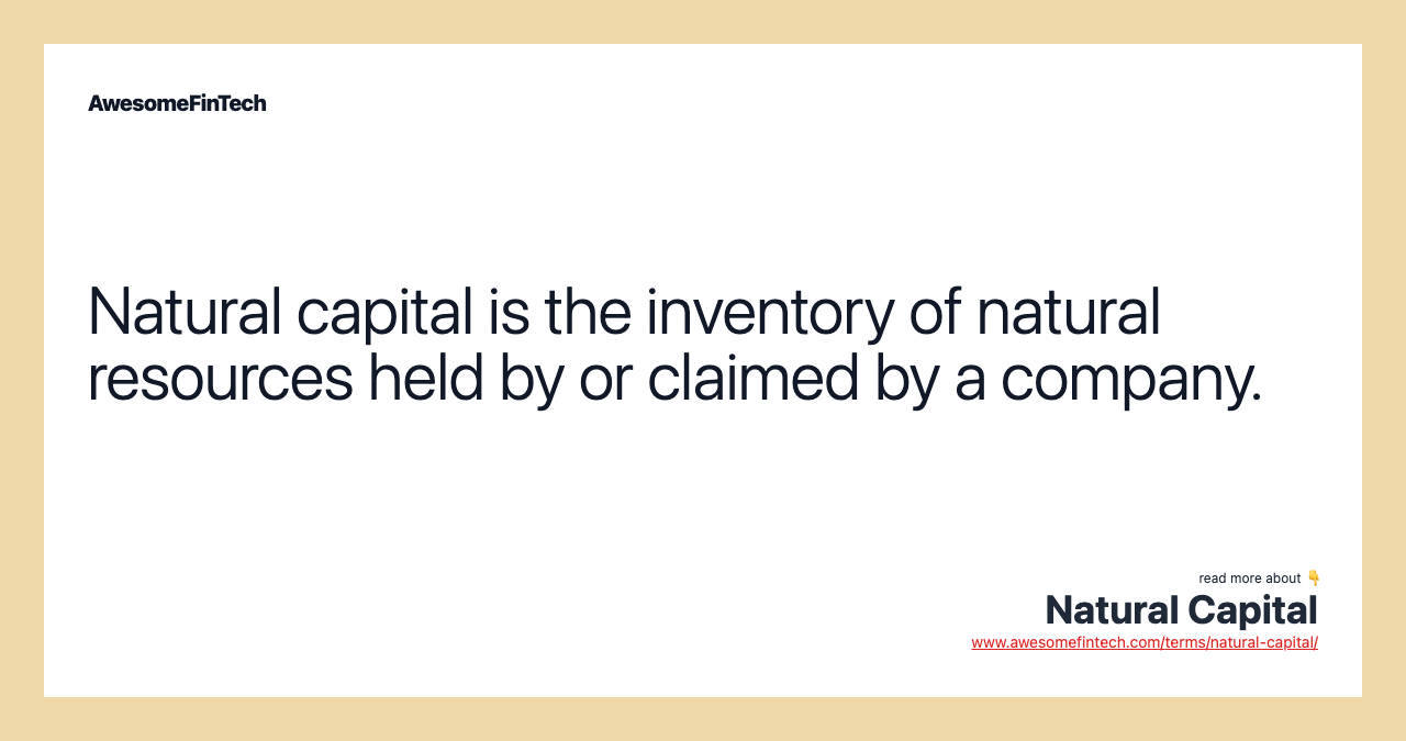 Natural capital is the inventory of natural resources held by or claimed by a company.