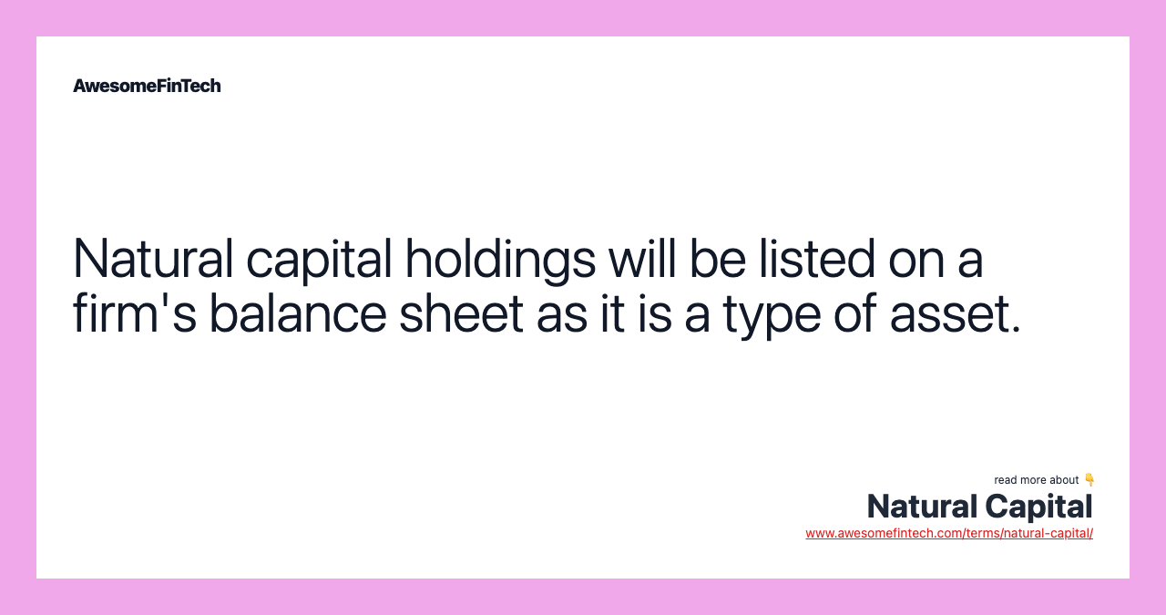 Natural capital holdings will be listed on a firm's balance sheet as it is a type of asset.