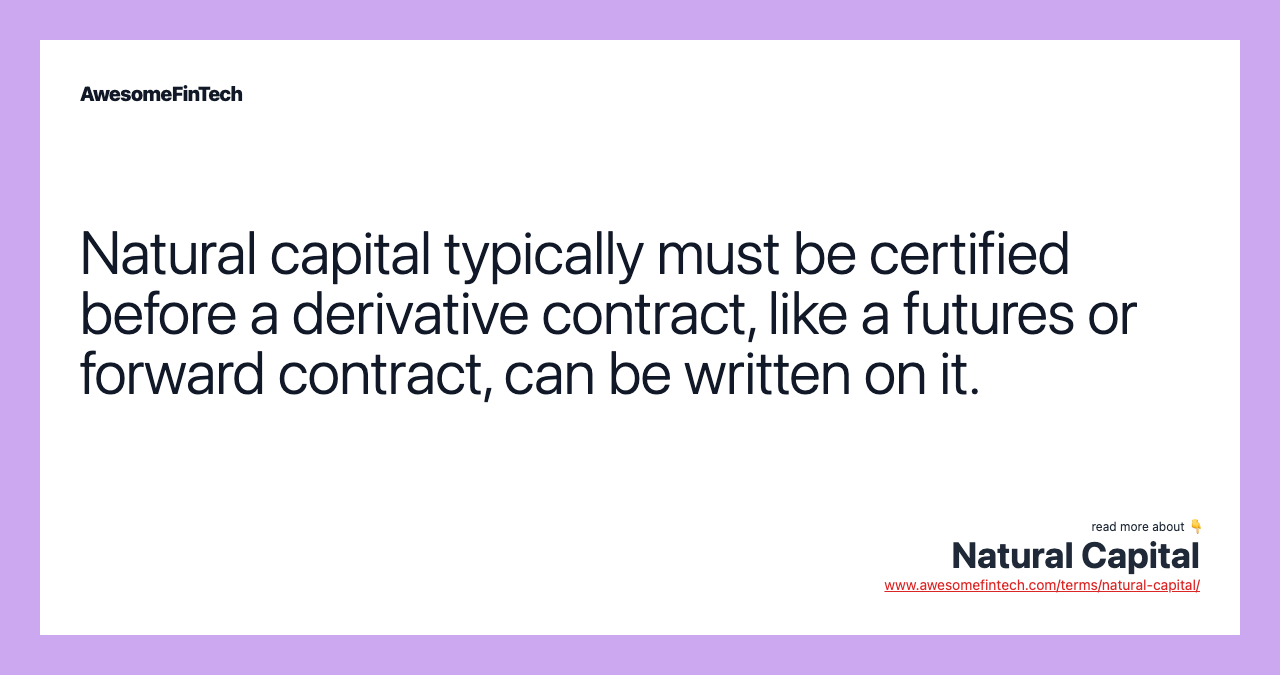 Natural capital typically must be certified before a derivative contract, like a futures or forward contract, can be written on it.