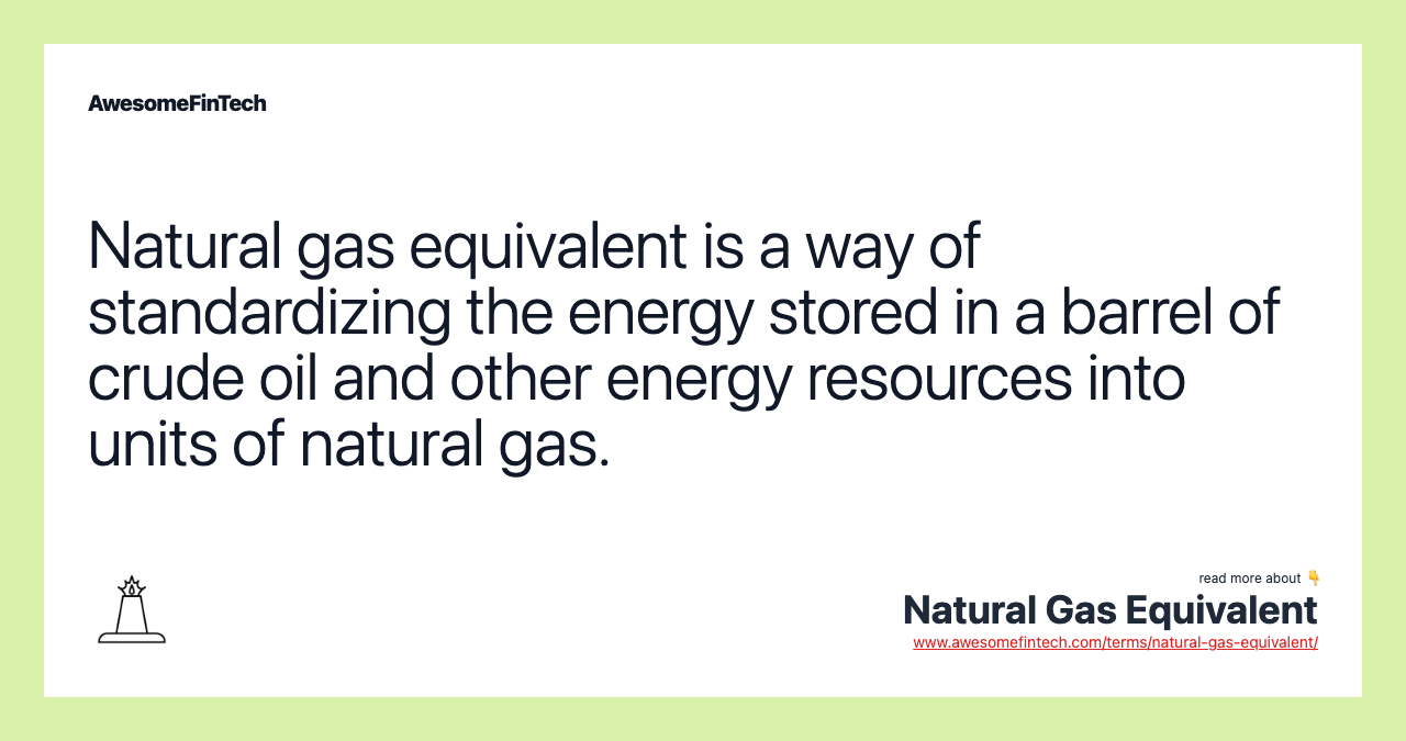 Natural gas equivalent is a way of standardizing the energy stored in a barrel of crude oil and other energy resources into units of natural gas.