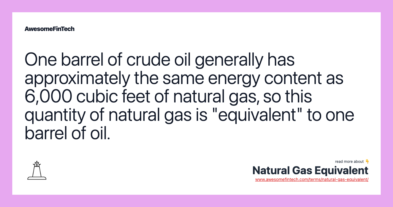 One barrel of crude oil generally has approximately the same energy content as 6,000 cubic feet of natural gas, so this quantity of natural gas is "equivalent" to one barrel of oil.