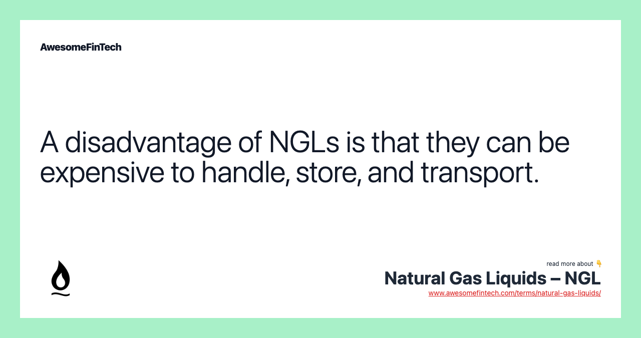 A disadvantage of NGLs is that they can be expensive to handle, store, and transport.