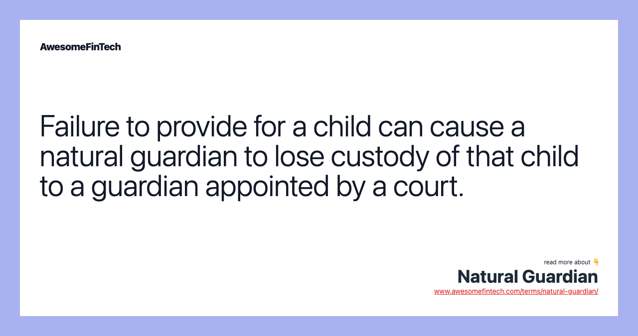Failure to provide for a child can cause a natural guardian to lose custody of that child to a guardian appointed by a court.