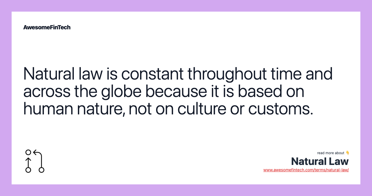Natural law is constant throughout time and across the globe because it is based on human nature, not on culture or customs.