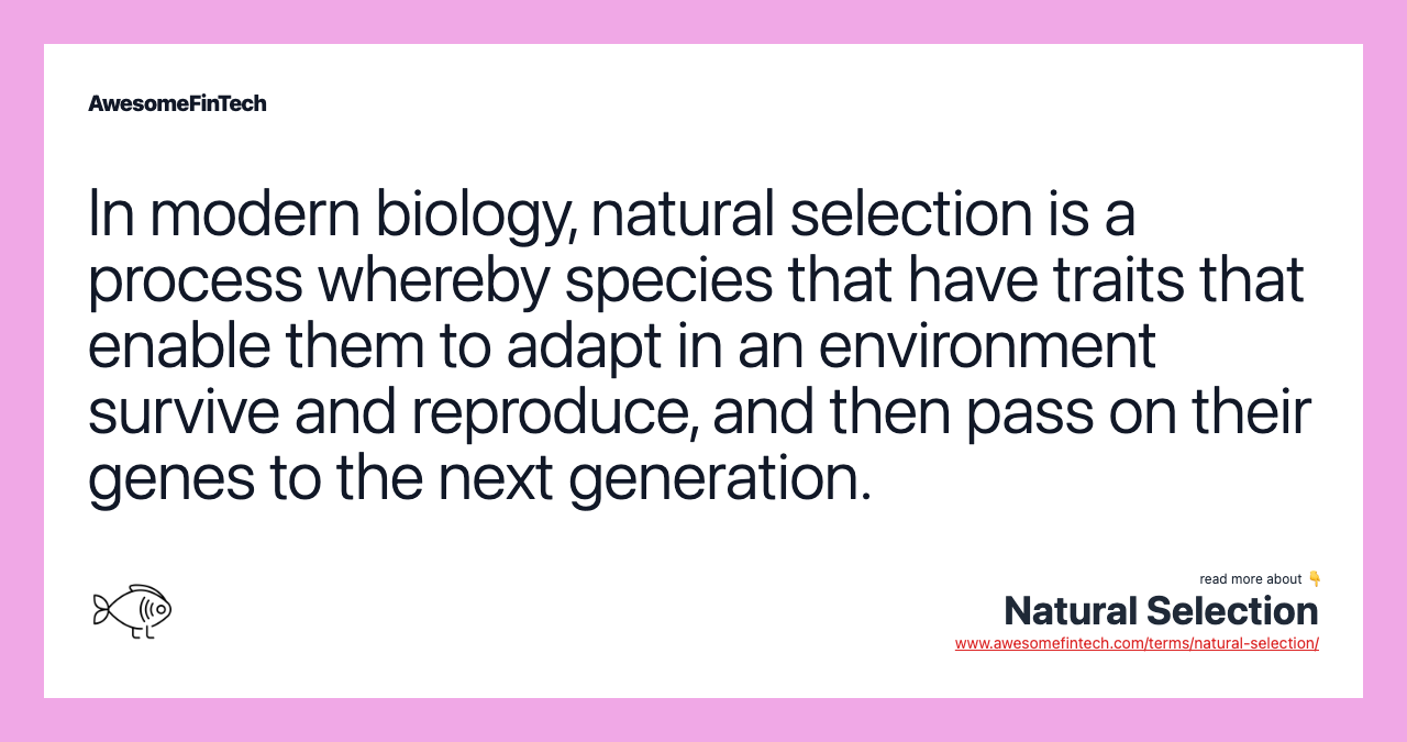 In modern biology, natural selection is a process whereby species that have traits that enable them to adapt in an environment survive and reproduce, and then pass on their genes to the next generation.