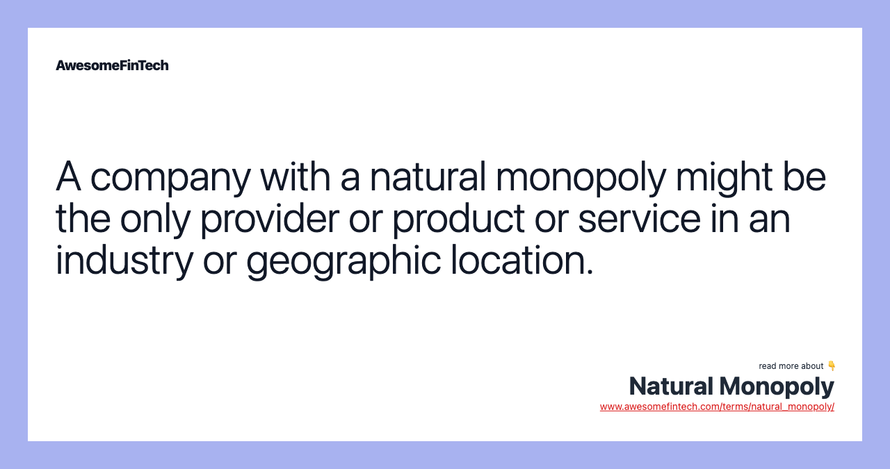 A company with a natural monopoly might be the only provider or product or service in an industry or geographic location.