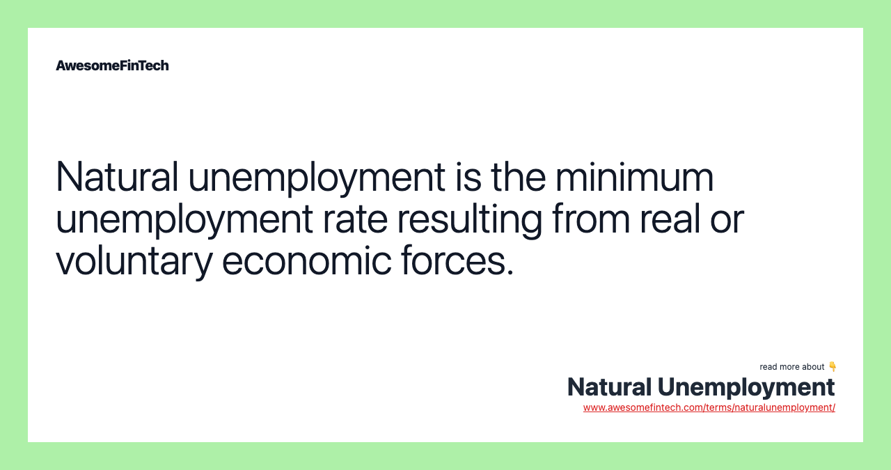Natural unemployment is the minimum unemployment rate resulting from real or voluntary economic forces.