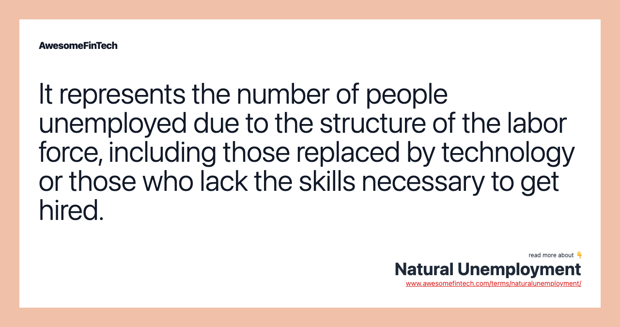 It represents the number of people unemployed due to the structure of the labor force, including those replaced by technology or those who lack the skills necessary to get hired.