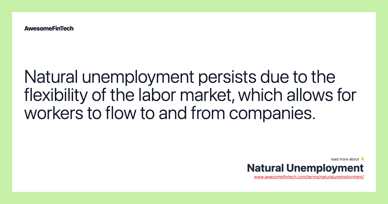 Natural unemployment persists due to the flexibility of the labor market, which allows for workers to flow to and from companies.