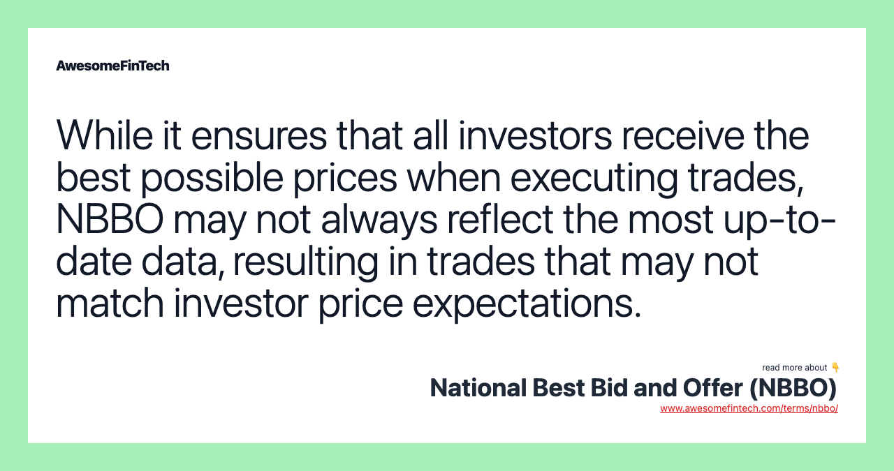While it ensures that all investors receive the best possible prices when executing trades, NBBO may not always reflect the most up-to-date data, resulting in trades that may not match investor price expectations.