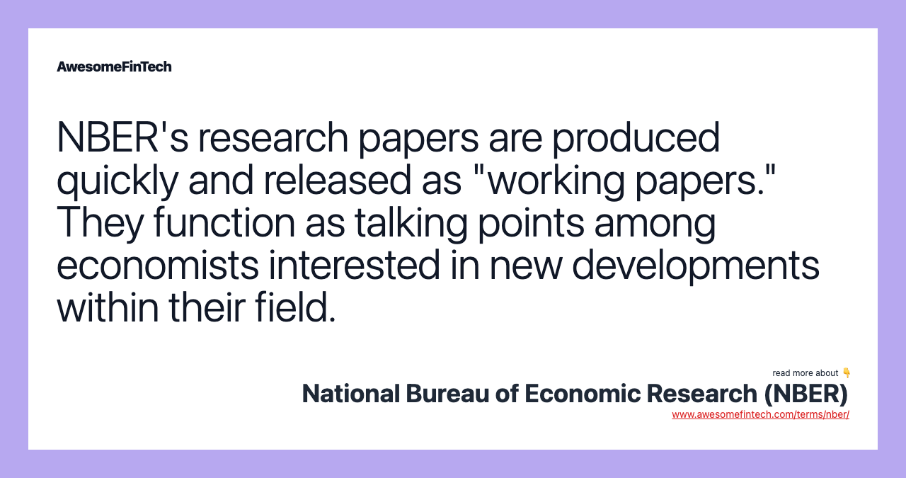 NBER's research papers are produced quickly and released as "working papers." They function as talking points among economists interested in new developments within their field.