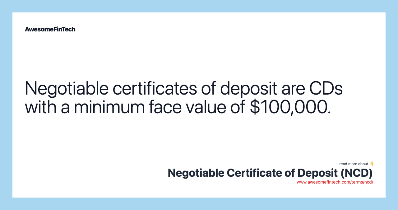 Negotiable certificates of deposit are CDs with a minimum face value of $100,000.