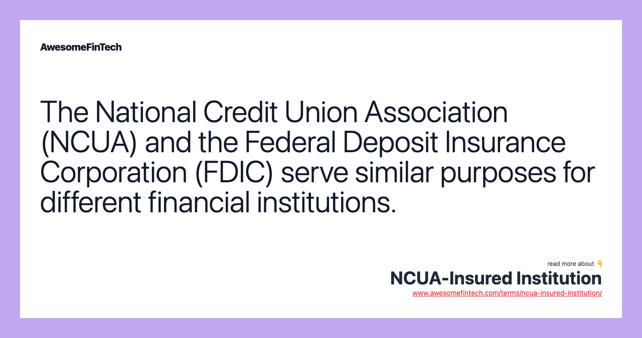The National Credit Union Association (NCUA) and the Federal Deposit Insurance Corporation (FDIC) serve similar purposes for different financial institutions.