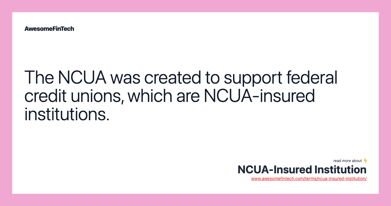 The NCUA was created to support federal credit unions, which are NCUA-insured institutions.