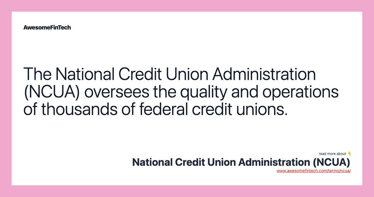 The National Credit Union Administration (NCUA) oversees the quality and operations of thousands of federal credit unions.