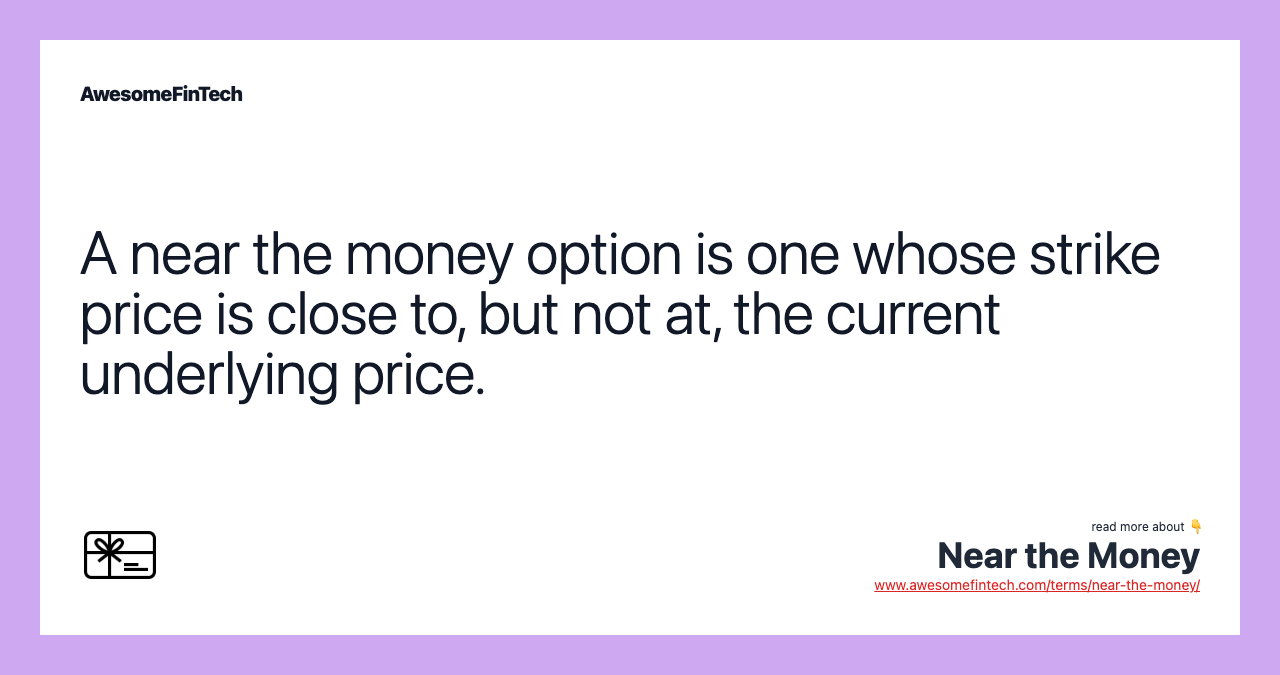 A near the money option is one whose strike price is close to, but not at, the current underlying price.