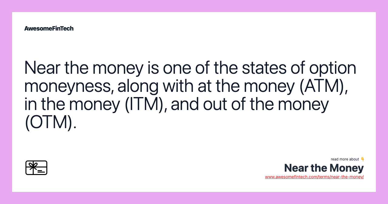 Near the money is one of the states of option moneyness, along with at the money (ATM), in the money (ITM), and out of the money (OTM).