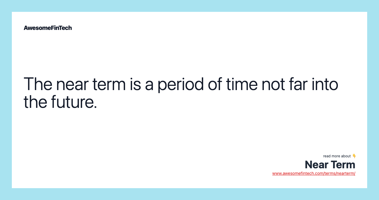 The near term is a period of time not far into the future.