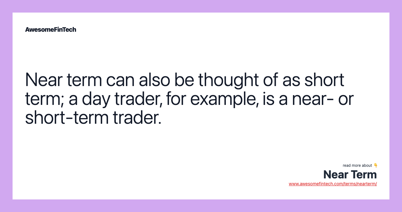 Near term can also be thought of as short term; a day trader, for example, is a near- or short-term trader.