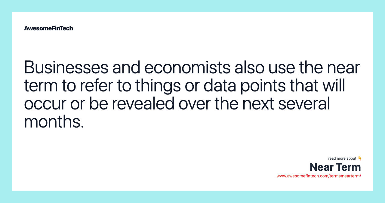 Businesses and economists also use the near term to refer to things or data points that will occur or be revealed over the next several months.