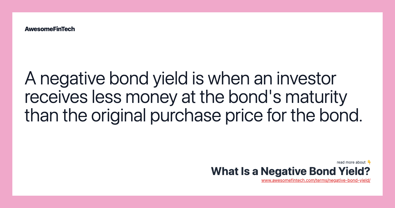 A negative bond yield is when an investor receives less money at the bond's maturity than the original purchase price for the bond.