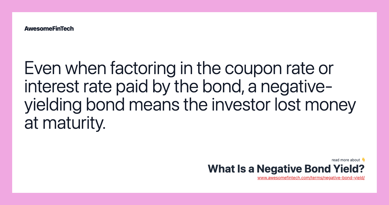 Even when factoring in the coupon rate or interest rate paid by the bond, a negative-yielding bond means the investor lost money at maturity.