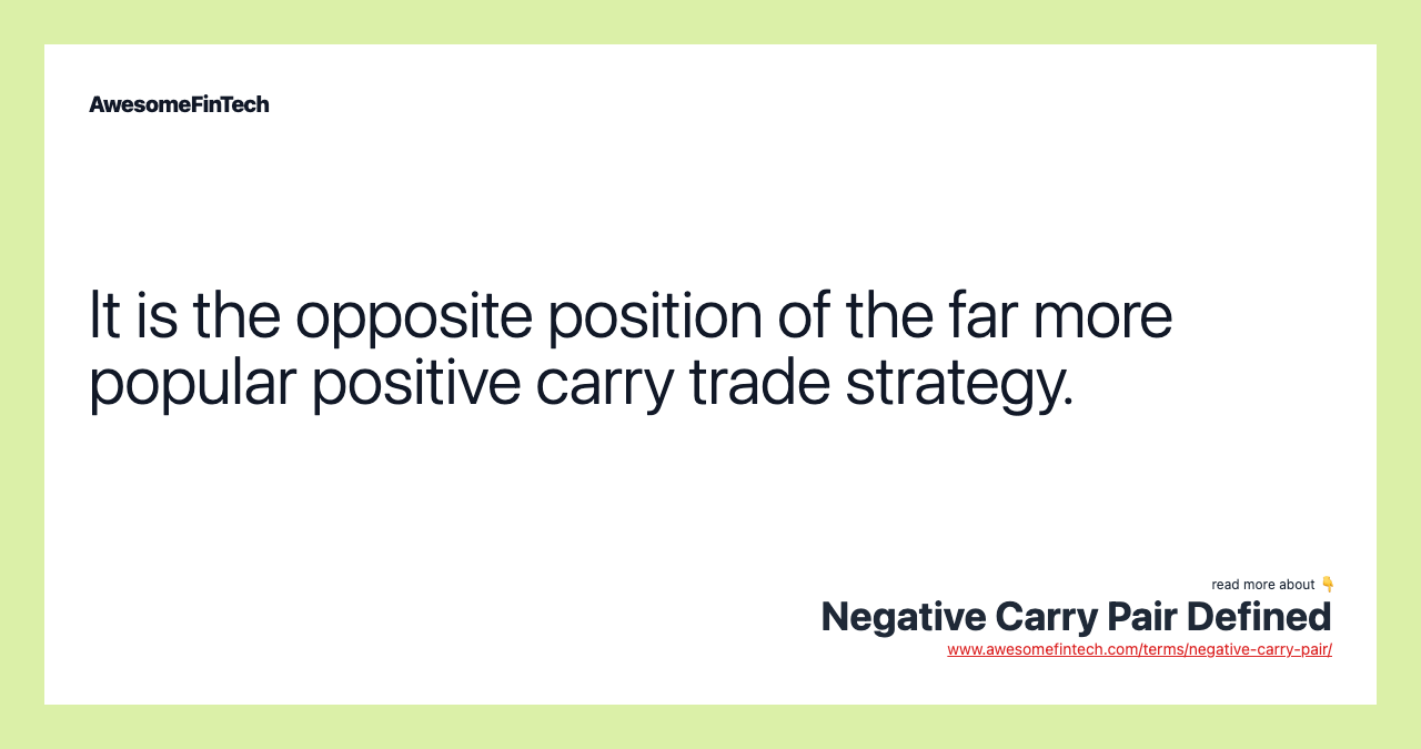 It is the opposite position of the far more popular positive carry trade strategy.