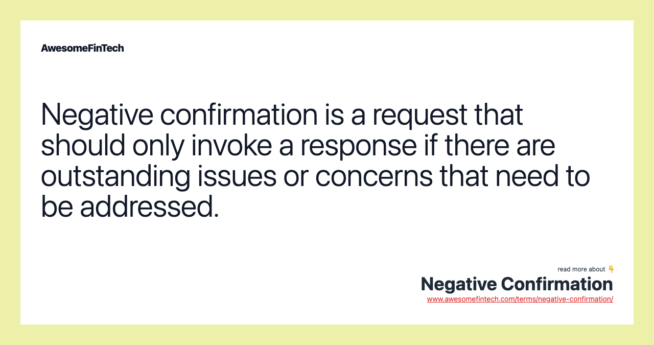 Negative confirmation is a request that should only invoke a response if there are outstanding issues or concerns that need to be addressed.