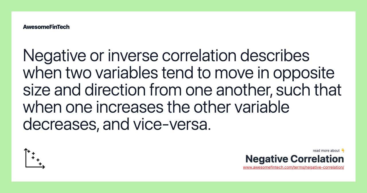 Negative or inverse correlation describes when two variables tend to move in opposite size and direction from one another, such that when one increases the other variable decreases, and vice-versa.