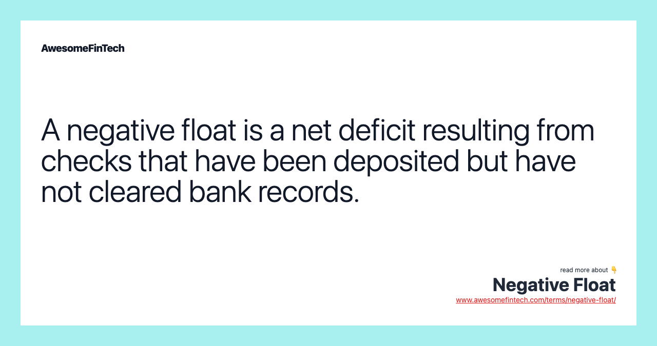 A negative float is a net deficit resulting from checks that have been deposited but have not cleared bank records.