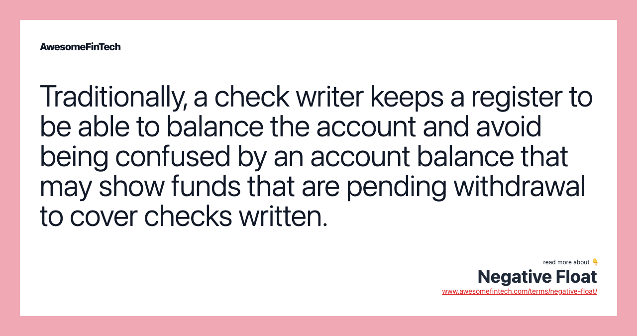 Traditionally, a check writer keeps a register to be able to balance the account and avoid being confused by an account balance that may show funds that are pending withdrawal to cover checks written.