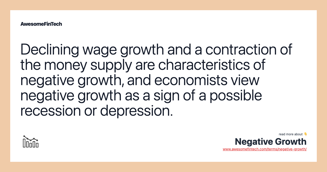 Declining wage growth and a contraction of the money supply are characteristics of negative growth, and economists view negative growth as a sign of a possible recession or depression.