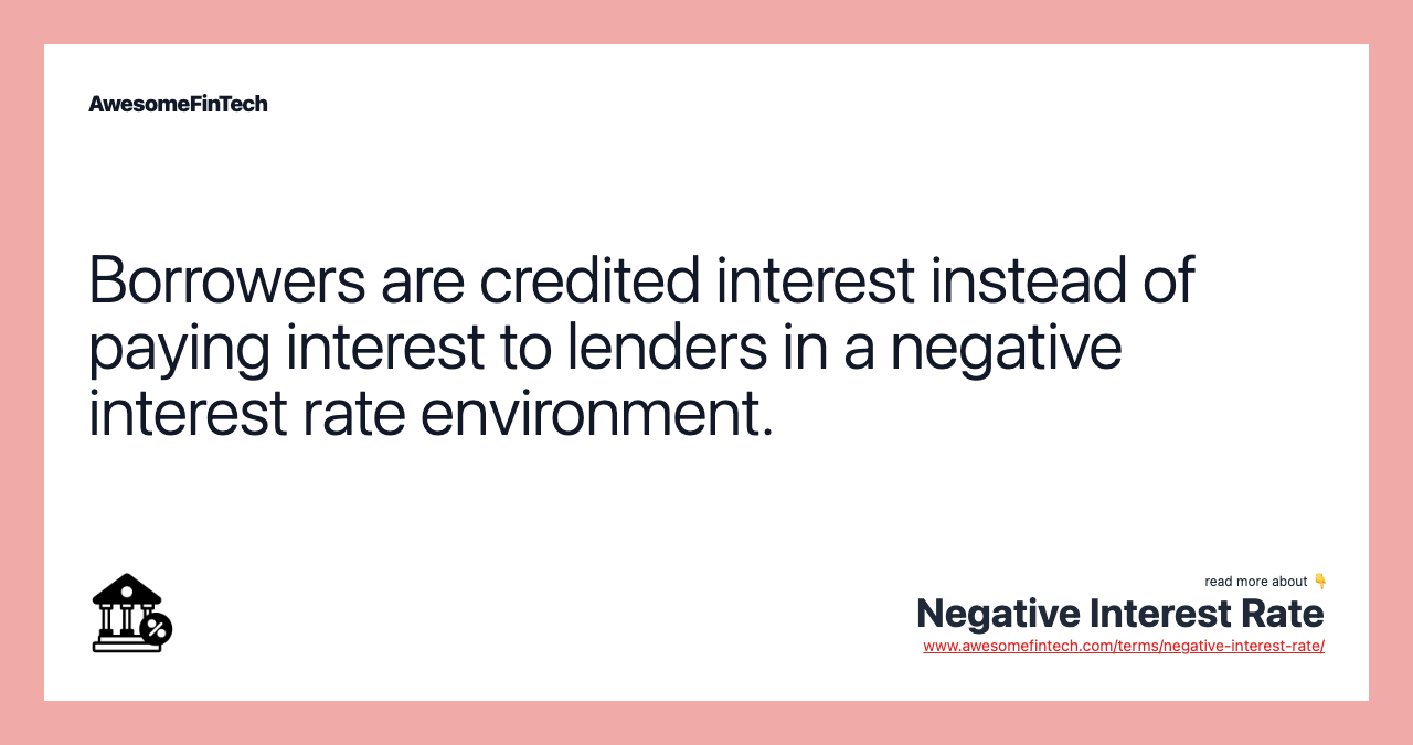 Borrowers are credited interest instead of paying interest to lenders in a negative interest rate environment.