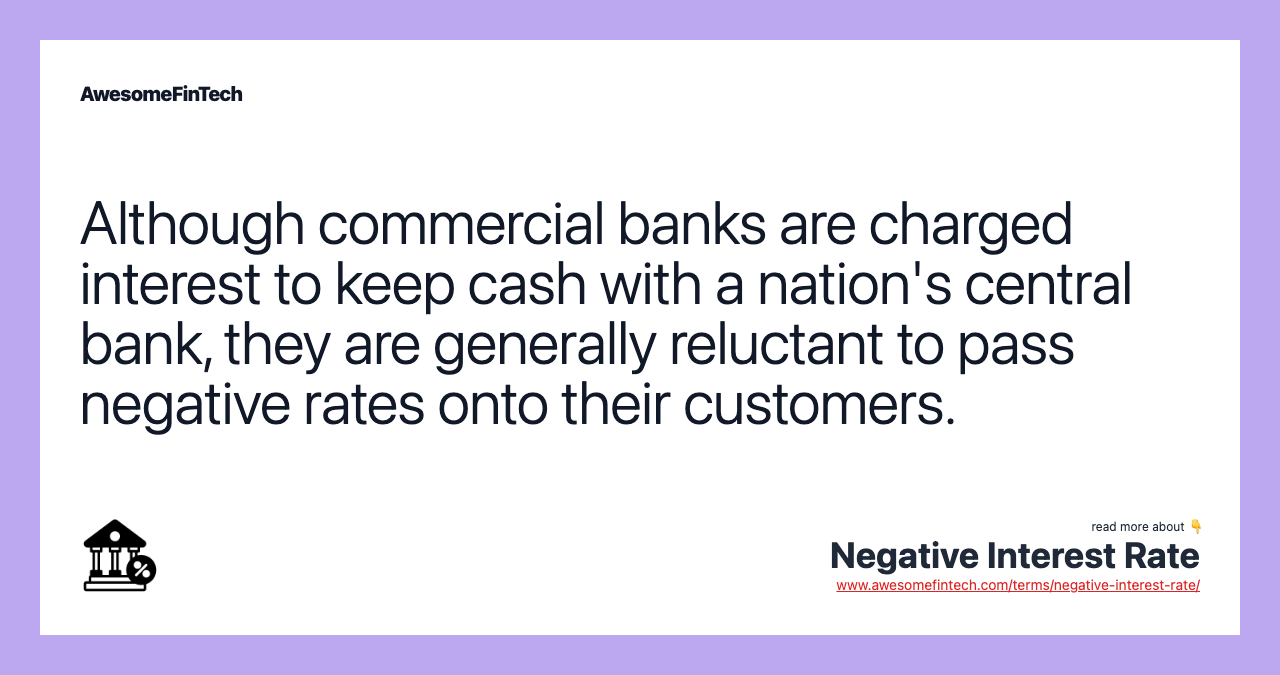 Although commercial banks are charged interest to keep cash with a nation's central bank, they are generally reluctant to pass negative rates onto their customers.
