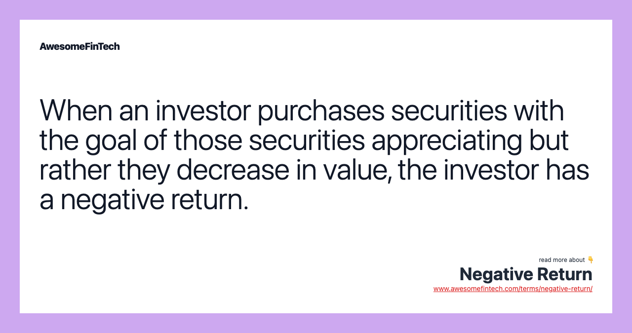 When an investor purchases securities with the goal of those securities appreciating but rather they decrease in value, the investor has a negative return.