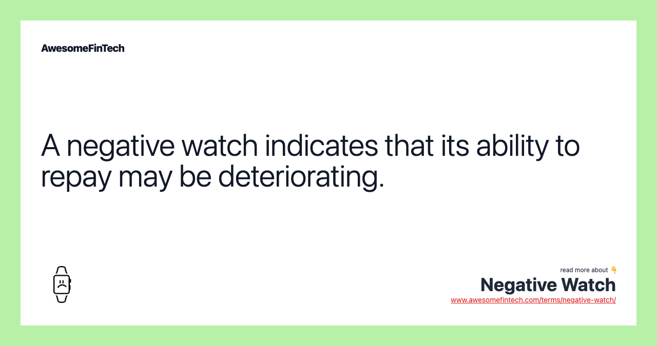 A negative watch indicates that its ability to repay may be deteriorating.