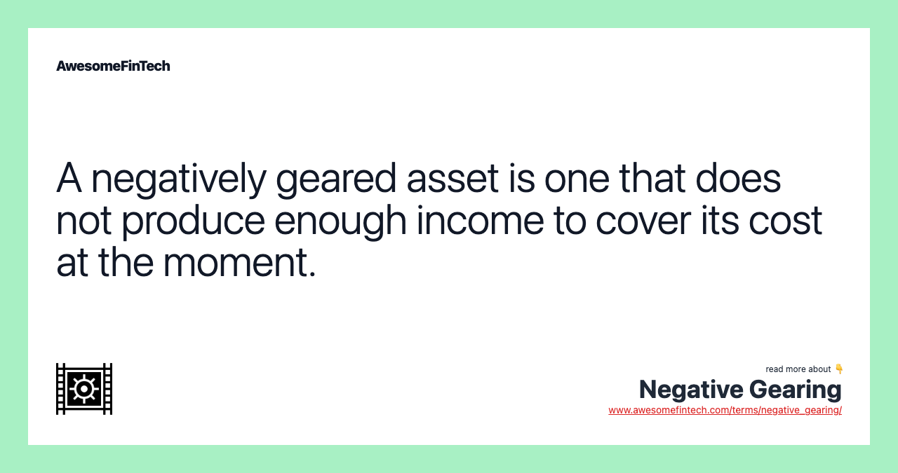 A negatively geared asset is one that does not produce enough income to cover its cost at the moment.