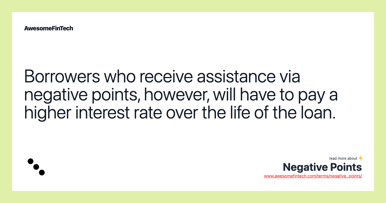 Borrowers who receive assistance via negative points, however, will have to pay a higher interest rate over the life of the loan.