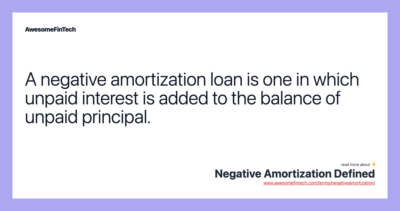 A negative amortization loan is one in which unpaid interest is added to the balance of unpaid principal.