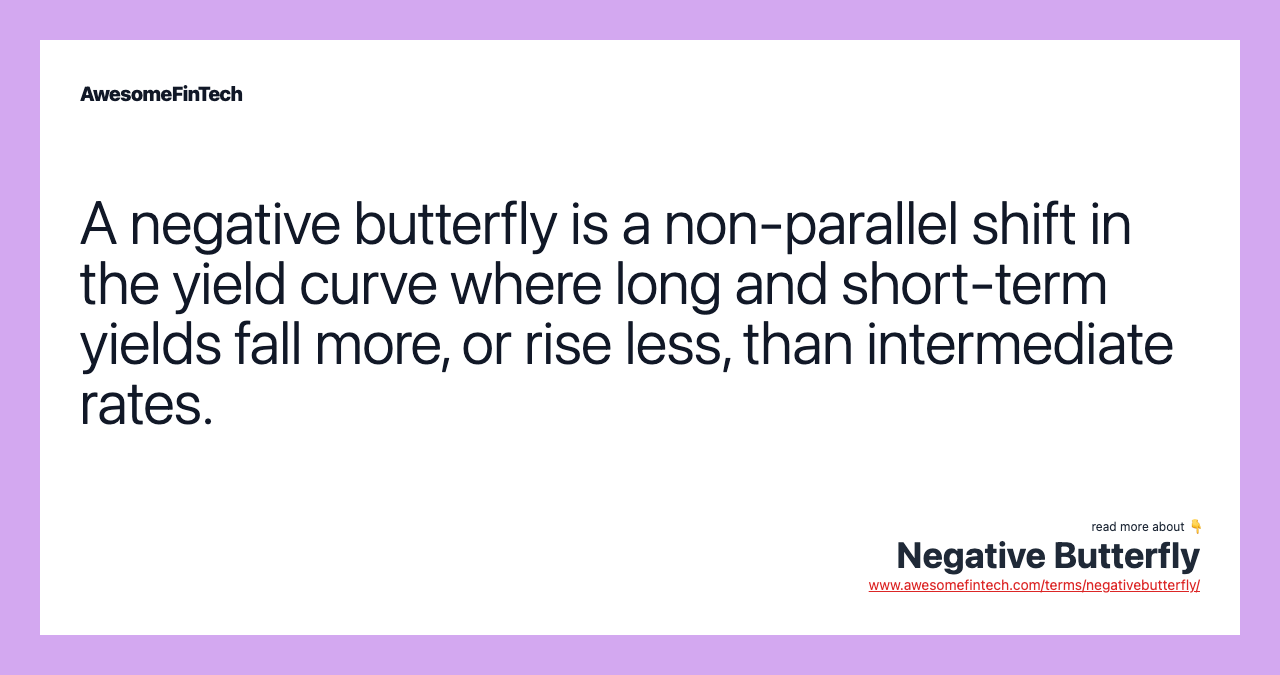 A negative butterfly is a non-parallel shift in the yield curve where long and short-term yields fall more, or rise less, than intermediate rates.