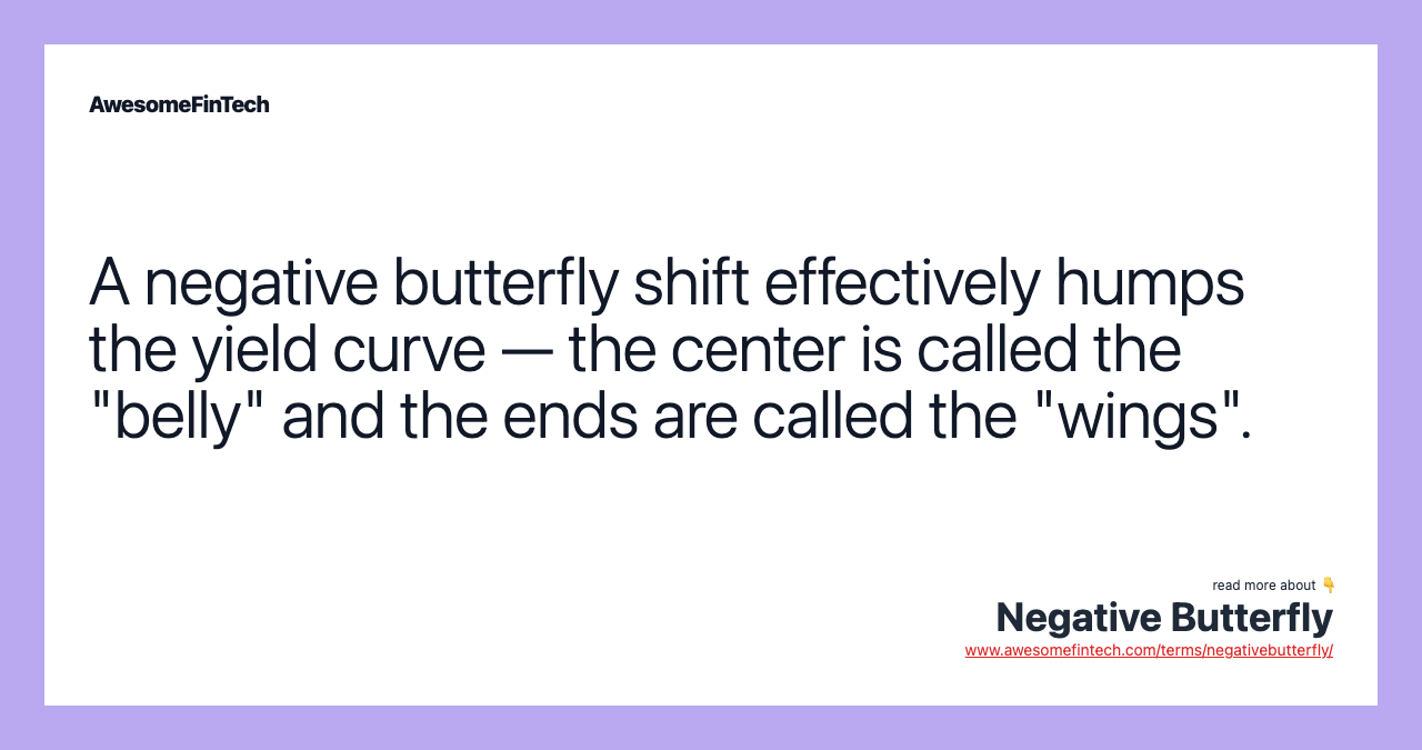 A negative butterfly shift effectively humps the yield curve — the center is called the "belly" and the ends are called the "wings".