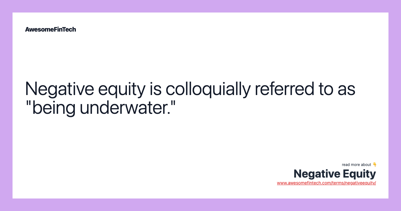 Negative equity is colloquially referred to as "being underwater."