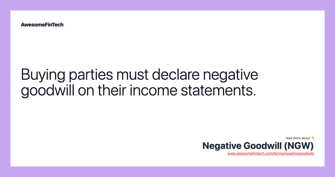 Buying parties must declare negative goodwill on their income statements.