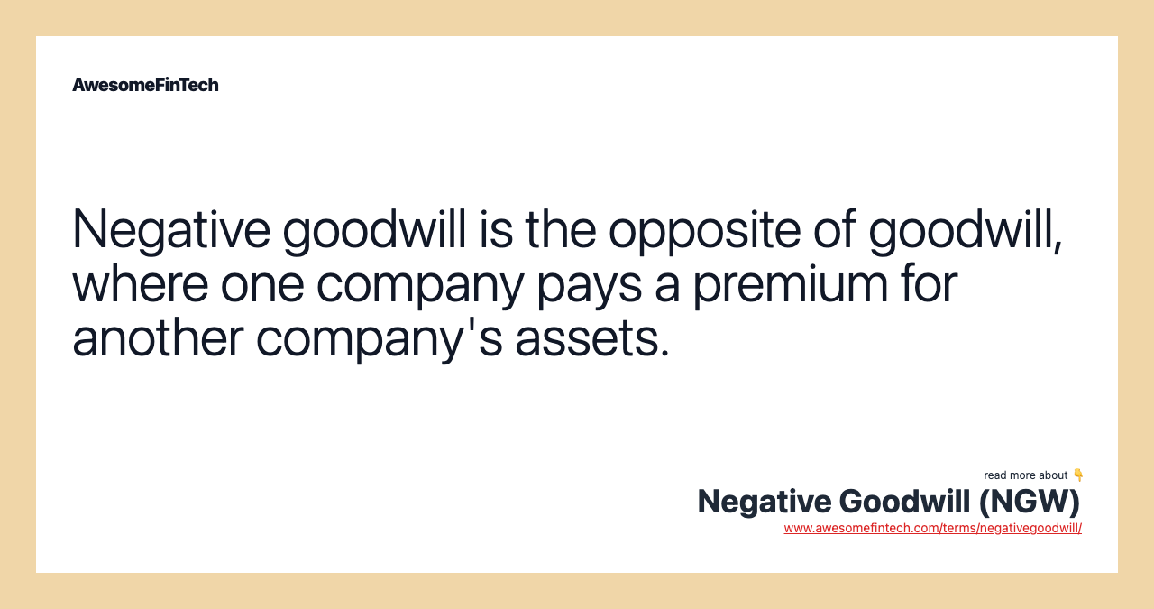 Negative goodwill is the opposite of goodwill, where one company pays a premium for another company's assets.