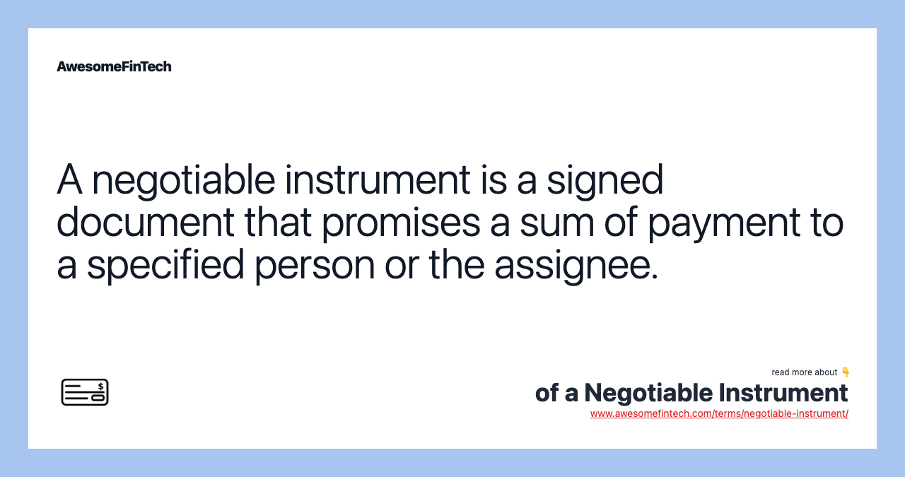 A negotiable instrument is a signed document that promises a sum of payment to a specified person or the assignee.