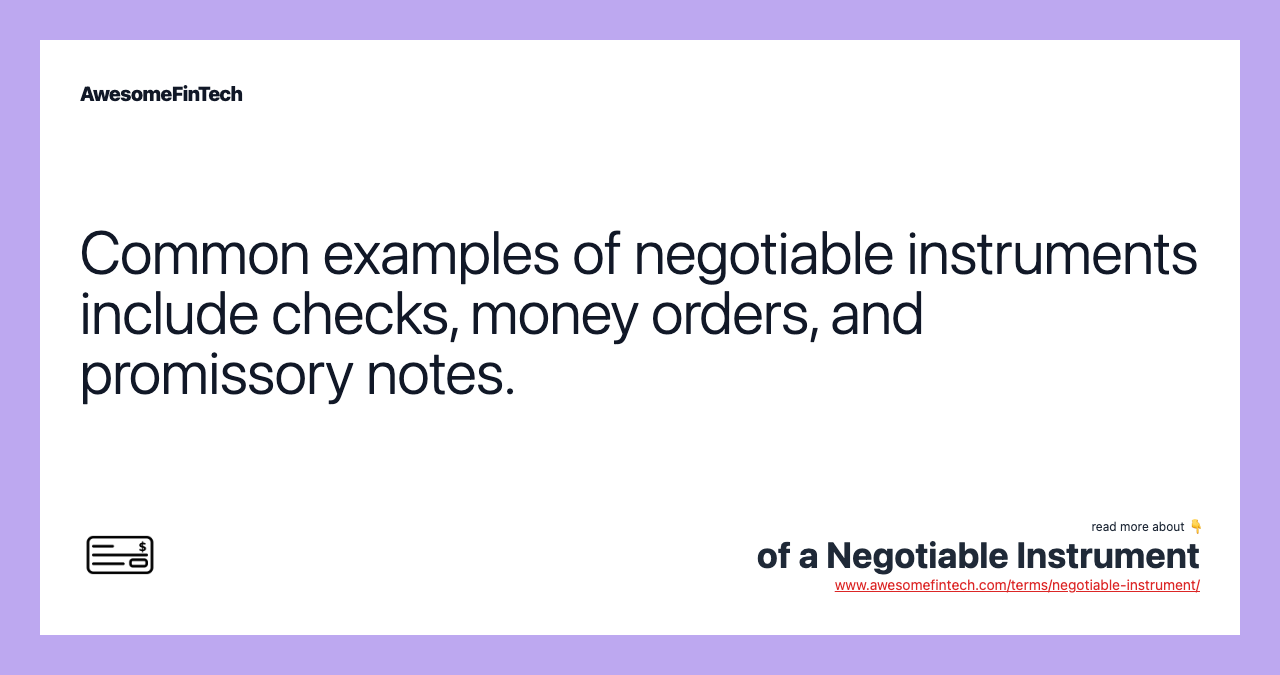 Common examples of negotiable instruments include checks, money orders, and promissory notes.