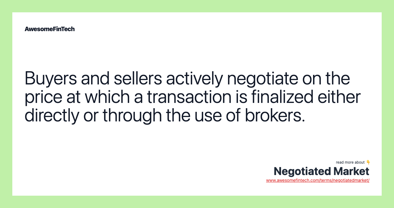 Buyers and sellers actively negotiate on the price at which a transaction is finalized either directly or through the use of brokers.