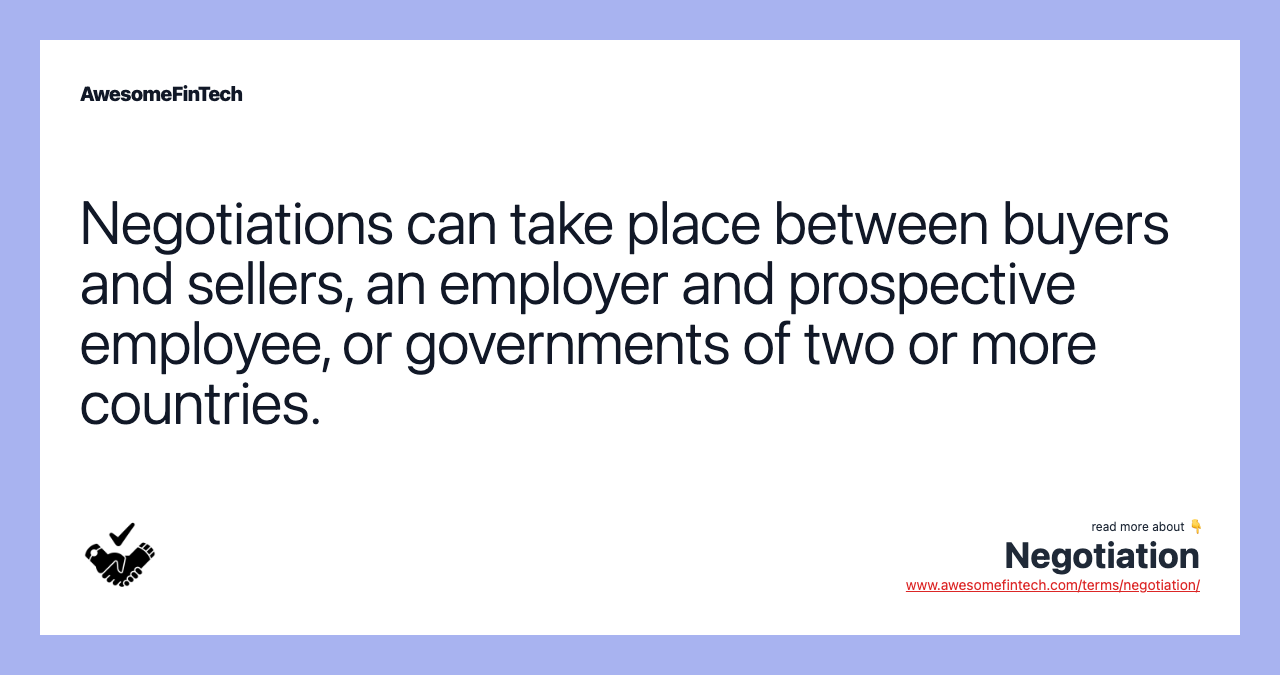 Negotiations can take place between buyers and sellers, an employer and prospective employee, or governments of two or more countries.