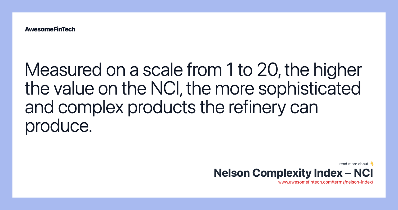 Measured on a scale from 1 to 20, the higher the value on the NCI, the more sophisticated and complex products the refinery can produce.