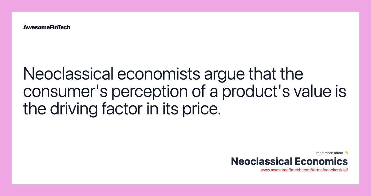 Neoclassical economists argue that the consumer's perception of a product's value is the driving factor in its price.